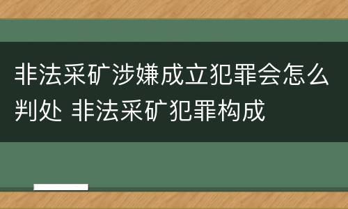 非法采矿涉嫌成立犯罪会怎么判处 非法采矿犯罪构成