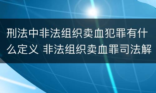 刑法中非法组织卖血犯罪有什么定义 非法组织卖血罪司法解释