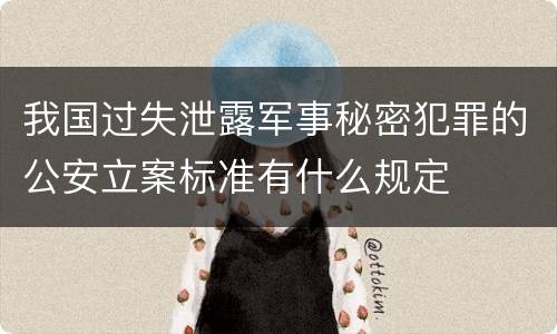 我国过失泄露军事秘密犯罪的公安立案标准有什么规定