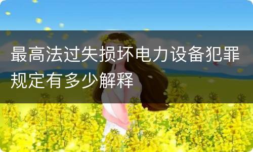 最高法过失损坏电力设备犯罪规定有多少解释