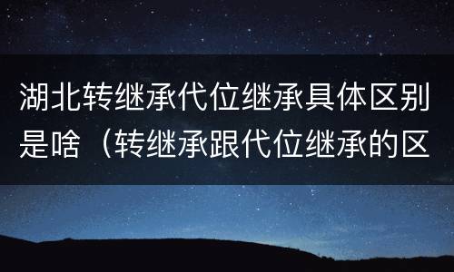 湖北转继承代位继承具体区别是啥（转继承跟代位继承的区别）