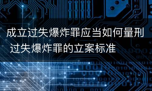 成立过失爆炸罪应当如何量刑 过失爆炸罪的立案标准