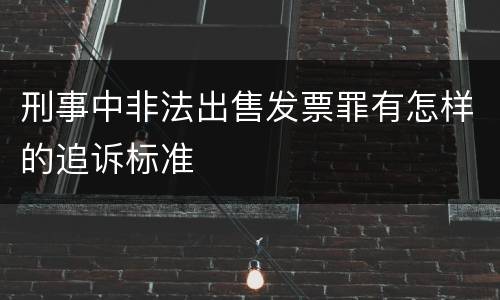 刑事中非法出售发票罪有怎样的追诉标准