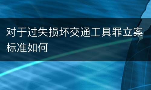 对于过失损坏交通工具罪立案标准如何