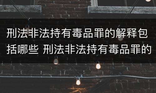 刑法非法持有毒品罪的解释包括哪些 刑法非法持有毒品罪的解释包括哪些内容