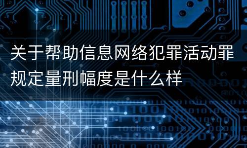关于帮助信息网络犯罪活动罪规定量刑幅度是什么样