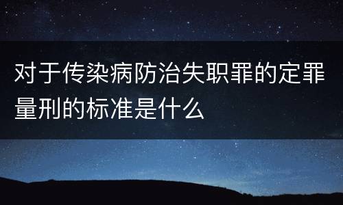 对于传染病防治失职罪的定罪量刑的标准是什么