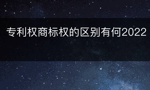 专利权商标权的区别有何2022