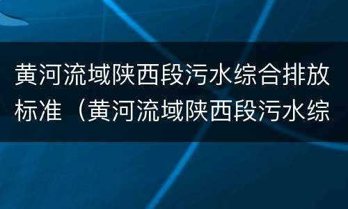 黄河流域陕西段污水综合排放标准（黄河流域陕西段污水综合排放标准最新）