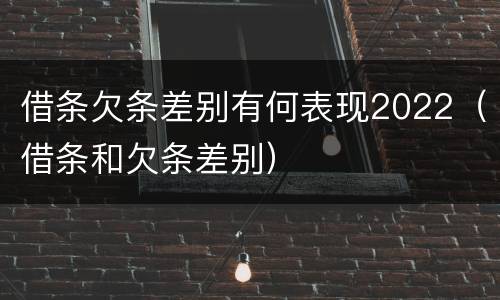 借条欠条差别有何表现2022（借条和欠条差别）