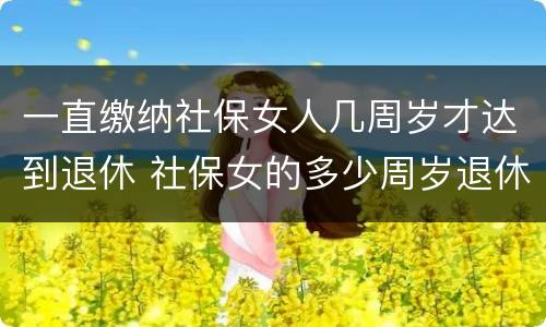一直缴纳社保女人几周岁才达到退休 社保女的多少周岁退休
