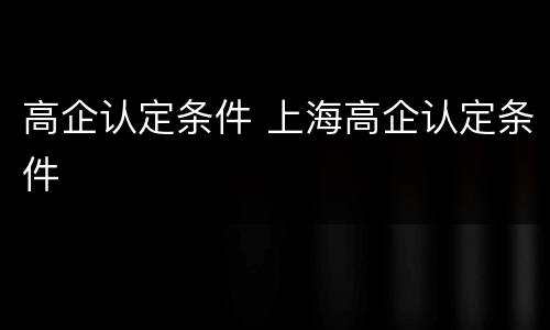 高企认定条件 上海高企认定条件