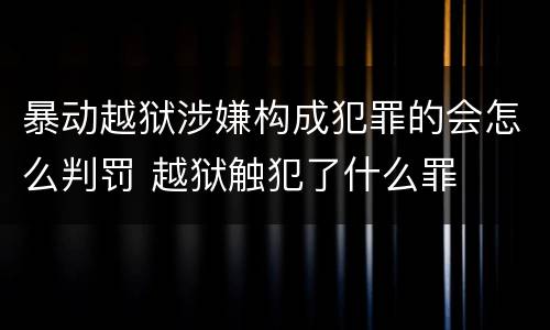 暴动越狱涉嫌构成犯罪的会怎么判罚 越狱触犯了什么罪