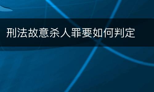 刑法故意杀人罪要如何判定