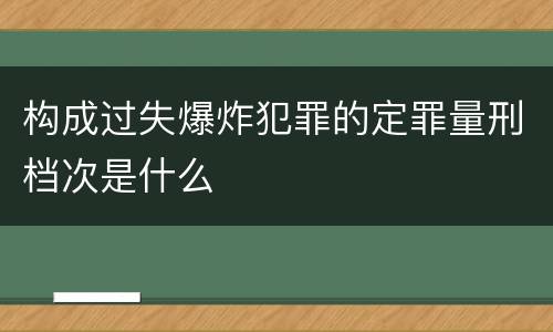 构成过失爆炸犯罪的定罪量刑档次是什么