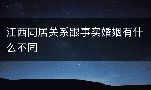 江西同居关系跟事实婚姻有什么不同