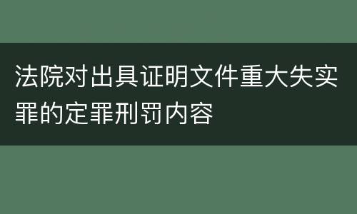 法院对出具证明文件重大失实罪的定罪刑罚内容
