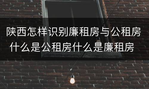 陕西怎样识别廉租房与公租房 什么是公租房什么是廉租房