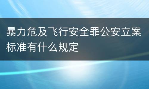 暴力危及飞行安全罪公安立案标准有什么规定
