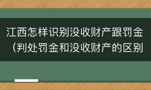 江西怎样识别没收财产跟罚金（判处罚金和没收财产的区别）