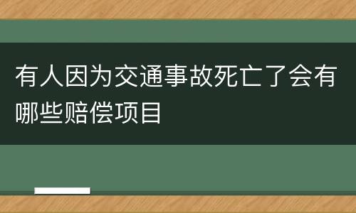 有人因为交通事故死亡了会有哪些赔偿项目