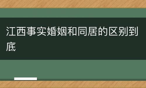江西事实婚姻和同居的区别到底