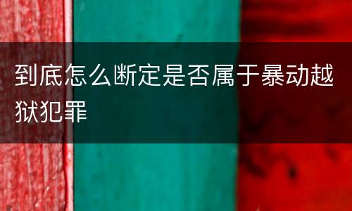 到底怎么断定是否属于暴动越狱犯罪