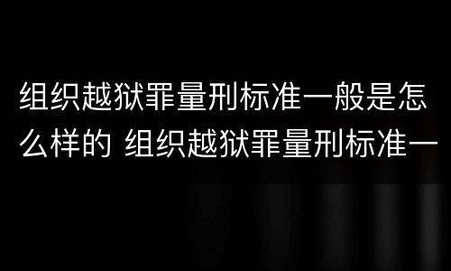 组织越狱罪量刑标准一般是怎么样的 组织越狱罪量刑标准一般是怎么样的呢
