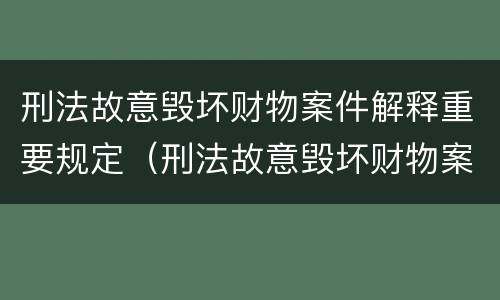 刑法故意毁坏财物案件解释重要规定（刑法故意毁坏财物案件解释重要规定有哪些）