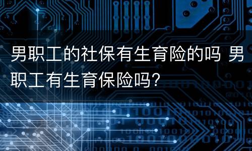 男职工的社保有生育险的吗 男职工有生育保险吗?