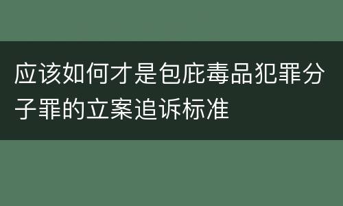 应该如何才是包庇毒品犯罪分子罪的立案追诉标准
