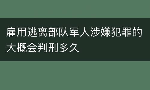 雇用逃离部队军人涉嫌犯罪的大概会判刑多久