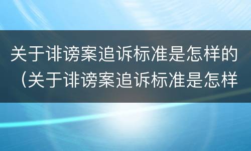 关于诽谤案追诉标准是怎样的（关于诽谤案追诉标准是怎样的案例）