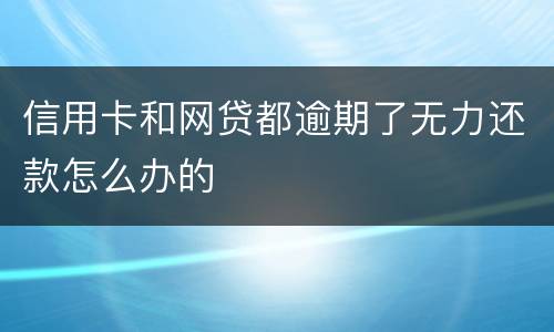 信用卡和网贷都逾期了无力还款怎么办的