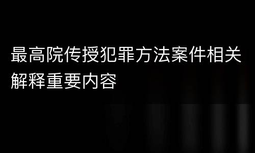 最高院传授犯罪方法案件相关解释重要内容