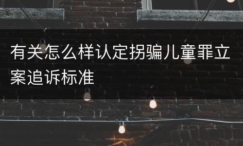 有关怎么样认定拐骗儿童罪立案追诉标准