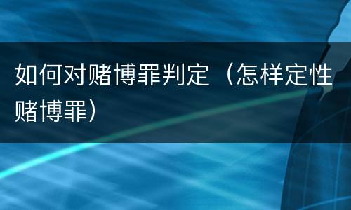 如何对赌博罪判定（怎样定性赌博罪）