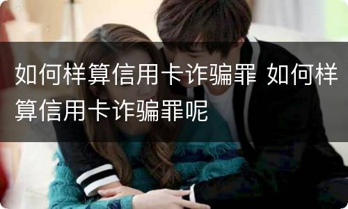 如何样算信用卡诈骗罪 如何样算信用卡诈骗罪呢