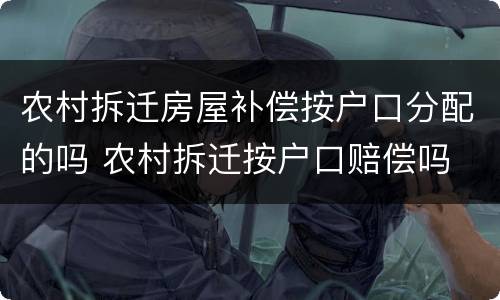 农村拆迁房屋补偿按户口分配的吗 农村拆迁按户口赔偿吗