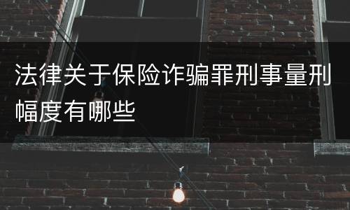 法律关于保险诈骗罪刑事量刑幅度有哪些
