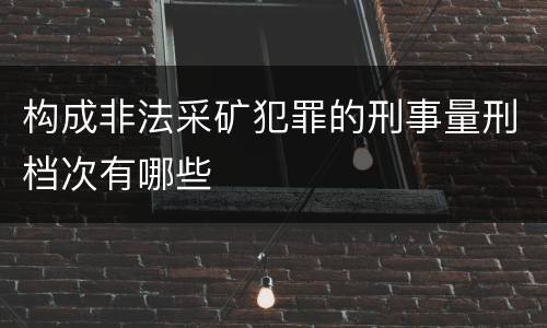 构成非法采矿犯罪的刑事量刑档次有哪些