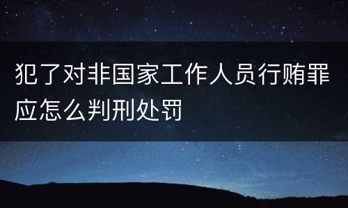 犯了对非国家工作人员行贿罪应怎么判刑处罚