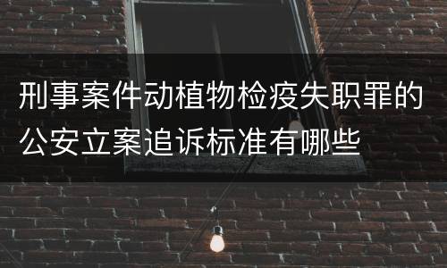 刑事案件动植物检疫失职罪的公安立案追诉标准有哪些