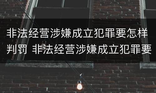 非法经营涉嫌成立犯罪要怎样判罚 非法经营涉嫌成立犯罪要怎样判罚款