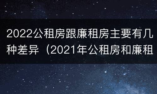 2022公租房跟廉租房主要有几种差异（2021年公租房和廉租房有什么区别）