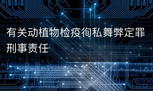 有关动植物检疫徇私舞弊定罪刑事责任