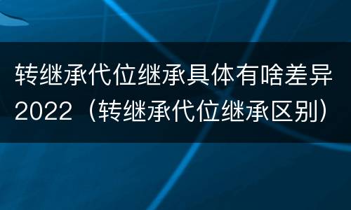 转继承代位继承具体有啥差异2022（转继承代位继承区别）