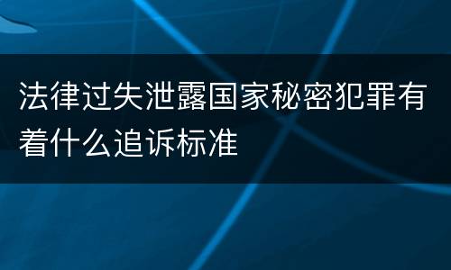 法律过失泄露国家秘密犯罪有着什么追诉标准