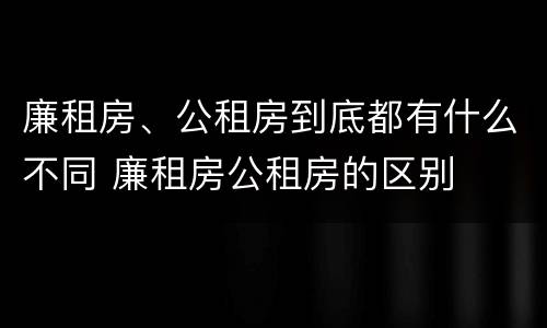 廉租房、公租房到底都有什么不同 廉租房公租房的区别