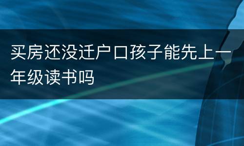 买房还没迁户口孩子能先上一年级读书吗